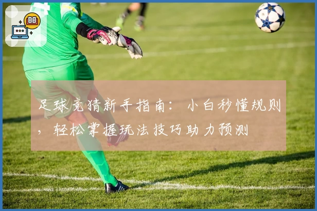 足球竞猜新手指南：小白秒懂规则，轻松掌握玩法技巧助力预测