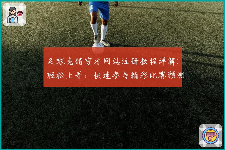 足球竞猜官方网站注册教程详解：轻松上手，快速参与精彩比赛预测