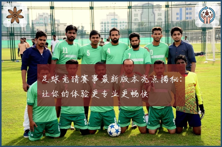 足球竞猜赛事最新版本亮点揭秘：让你的体验更专业更畅快