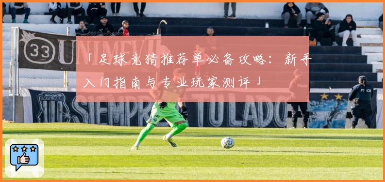 「足球竞猜推荐单必备攻略：新手入门指南与专业玩家测评」