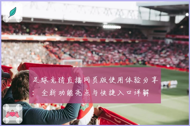 足球竞猜直播网页版使用体验分享：全新功能亮点与快捷入口详解
