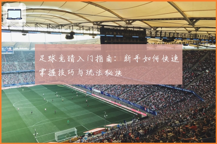 足球竞猜入门指南：新手如何快速掌握技巧与玩法秘诀