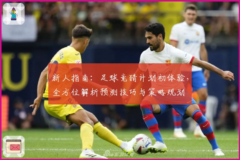 新人指南：足球竞猜计划初体验，全方位解析预测技巧与策略规划