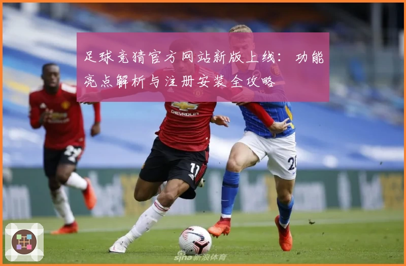足球竞猜官方网站新版上线：功能亮点解析与注册安装全攻略