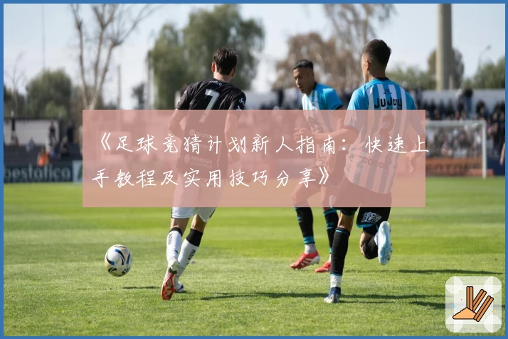 《足球竞猜计划新人指南：快速上手教程及实用技巧分享》