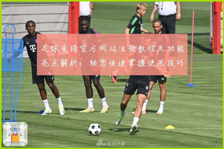 足球竞猜官方网站注册教程及功能亮点解析，助您快速掌握使用技巧