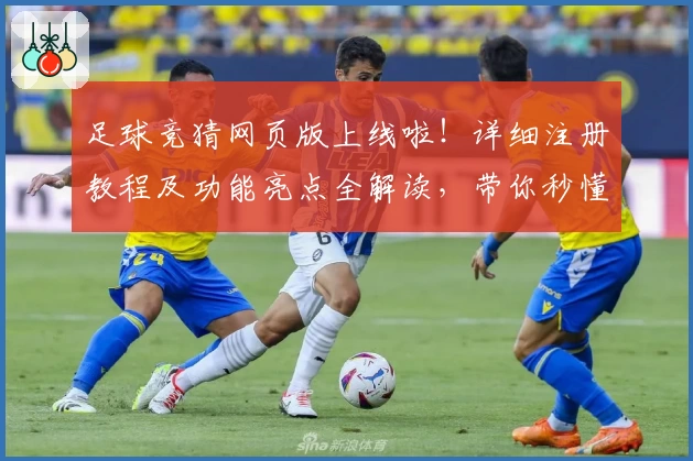 足球竞猜网页版上线啦！详细注册教程及功能亮点全解读，带你秒懂新手玩法宝典
