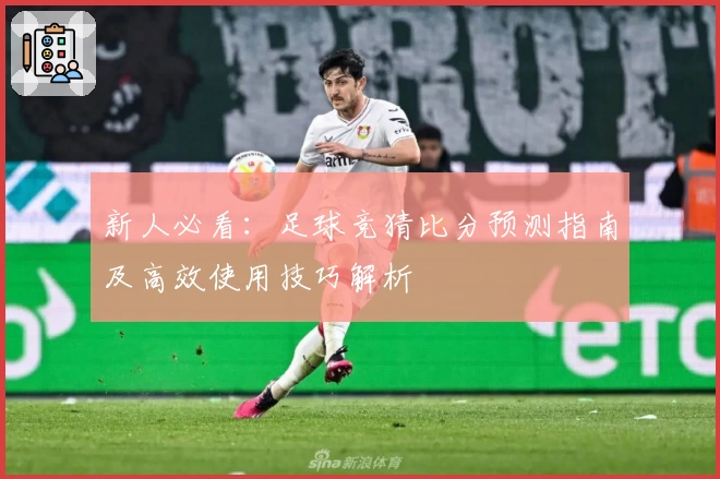 新人必看：足球竞猜比分预测指南及高效使用技巧解析