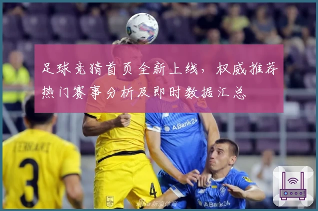 足球竞猜首页全新上线，权威推荐热门赛事分析及即时数据汇总