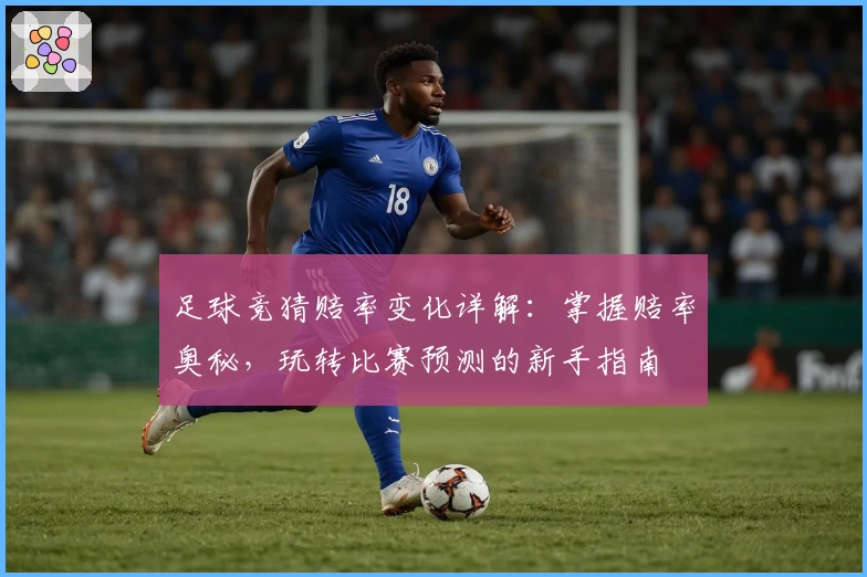足球竞猜赔率变化详解：掌握赔率奥秘，玩转比赛预测的新手指南