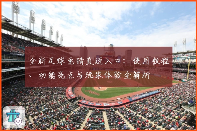 全新足球竞猜直连入口：使用教程、功能亮点与玩家体验全解析