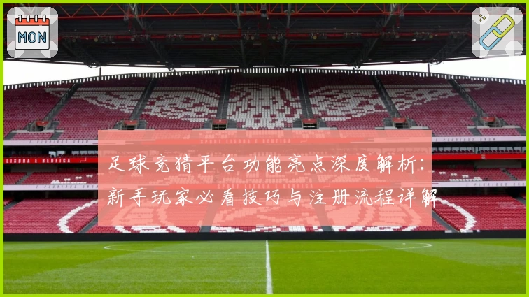 足球竞猜平台功能亮点深度解析：新手玩家必看技巧与注册流程详解