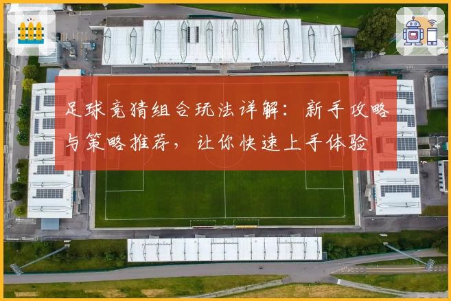 足球竞猜组合玩法详解：新手攻略与策略推荐，让你快速上手体验