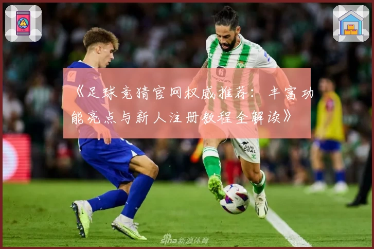 《足球竞猜官网权威推荐：丰富功能亮点与新人注册教程全解读》