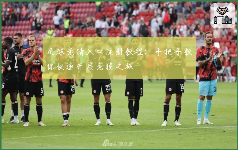 足球竞猜入口注册教程：手把手教你快速开启竞猜之旅