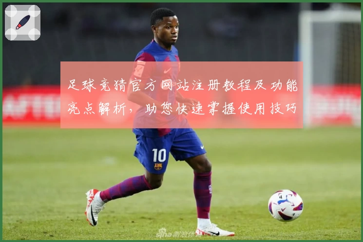 足球竞猜官方网站注册教程及功能亮点解析，助您快速掌握使用技巧