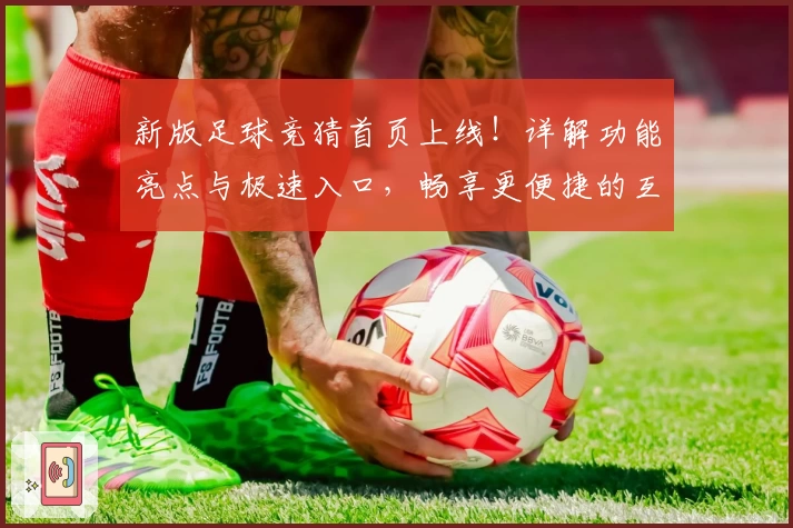 新版足球竞猜首页上线！详解功能亮点与极速入口，畅享更便捷的互动体验