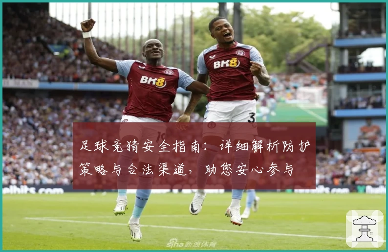 足球竞猜安全指南：详细解析防护策略与合法渠道，助您安心参与