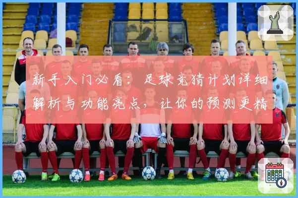 新手入门必看：足球竞猜计划详细解析与功能亮点，让你的预测更精准