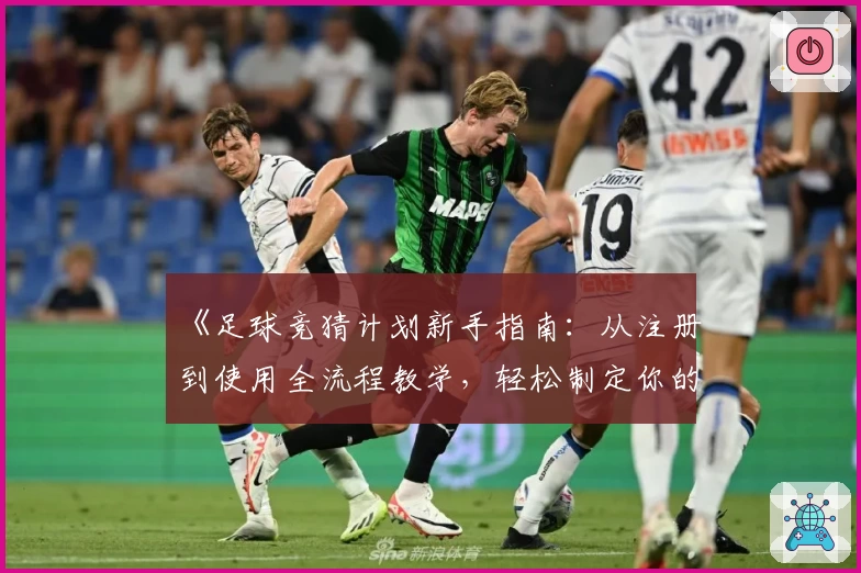 《足球竞猜计划新手指南：从注册到使用全流程教学，轻松制定你的专属策略》