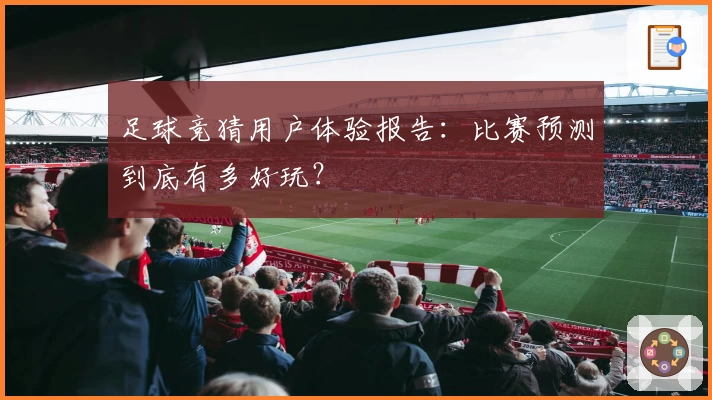 足球竞猜用户体验报告：比赛预测到底有多好玩？