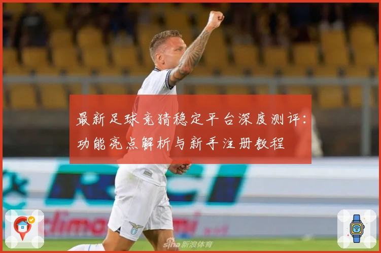 最新足球竞猜稳定平台深度测评：功能亮点解析与新手注册教程