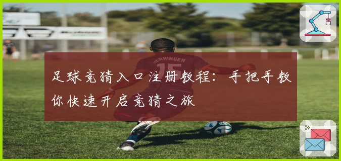 足球竞猜入口注册教程：手把手教你快速开启竞猜之旅