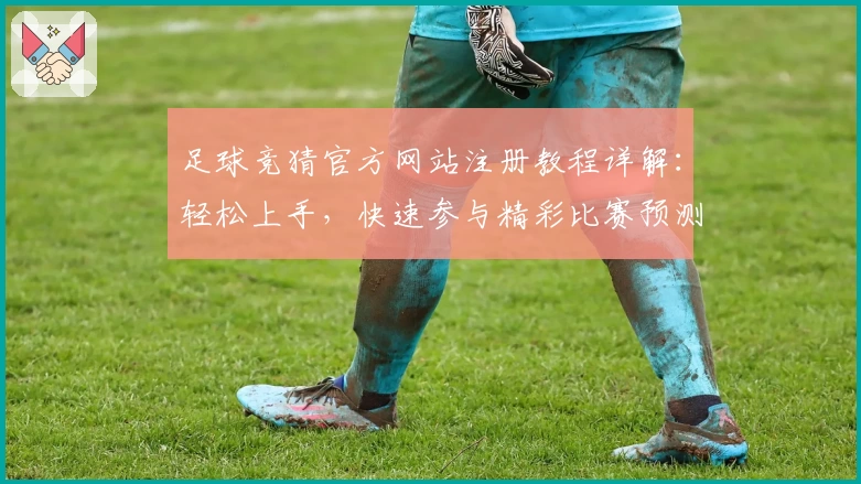 足球竞猜官方网站注册教程详解：轻松上手，快速参与精彩比赛预测
