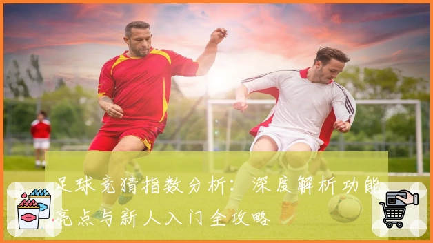 足球竞猜指数分析：深度解析功能亮点与新人入门全攻略