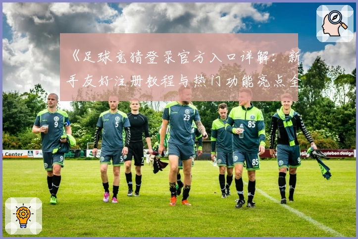 《足球竞猜登录官方入口详解：新手友好注册教程与热门功能亮点全面解析》