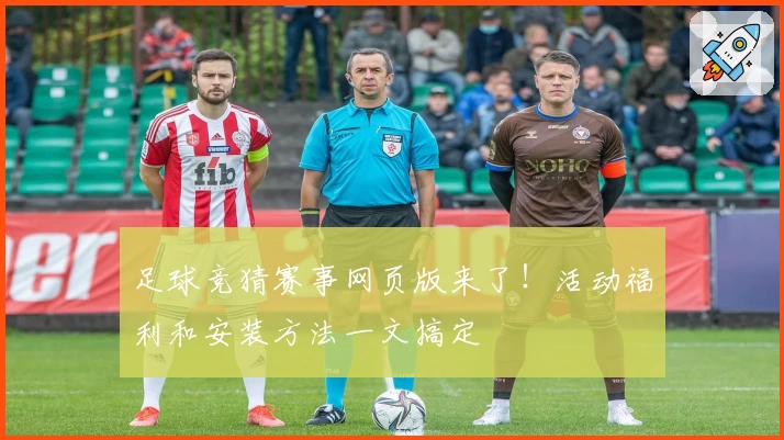 足球竞猜赛事网页版来了！活动福利和安装方法一文搞定