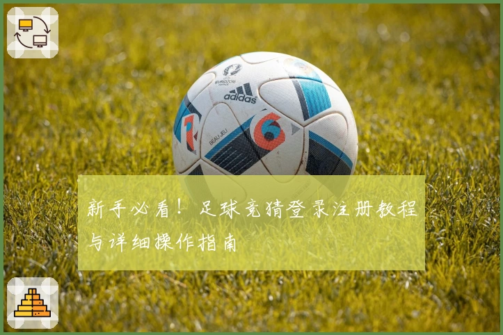 新手必看!足球竞猜登录注册教程与详细操作指南