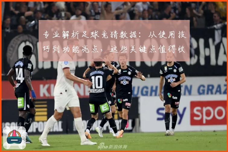 专业解析足球竞猜数据：从使用技巧到功能亮点，这些关键点值得收藏