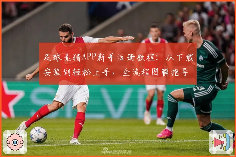 足球竞猜APP新手注册教程：从下载安装到轻松上手，全流程图解指导