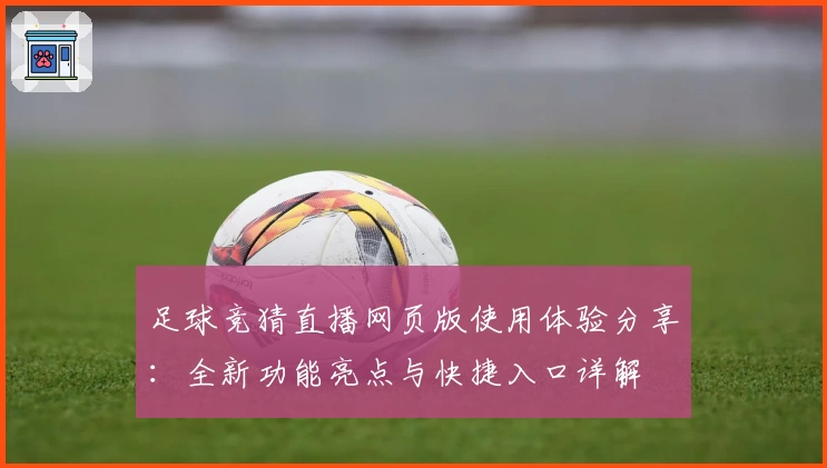 足球竞猜直播网页版使用体验分享：全新功能亮点与快捷入口详解