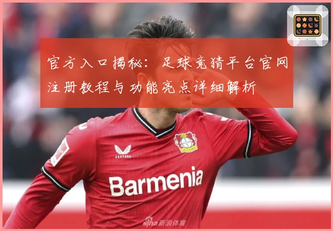 官方入口揭秘：足球竞猜平台官网注册教程与功能亮点详细解析