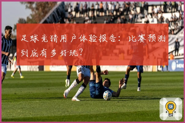 足球竞猜用户体验报告：比赛预测到底有多好玩？