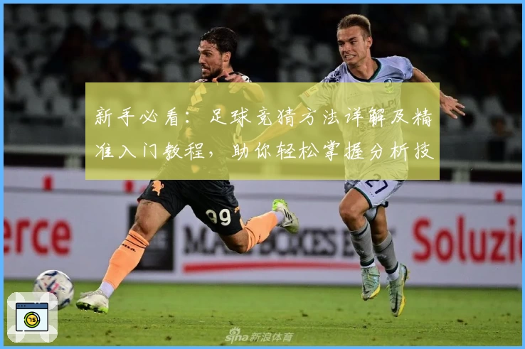 新手必看：足球竞猜方法详解及精准入门教程，助你轻松掌握分析技巧