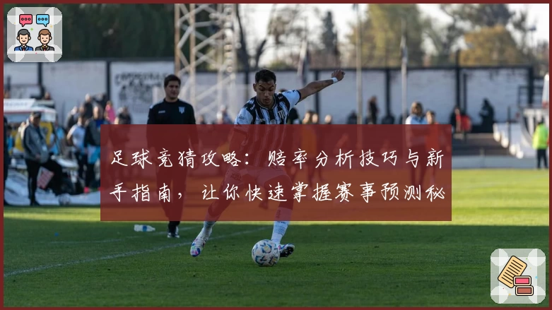 足球竞猜攻略：赔率分析技巧与新手指南，让你快速掌握赛事预测秘诀