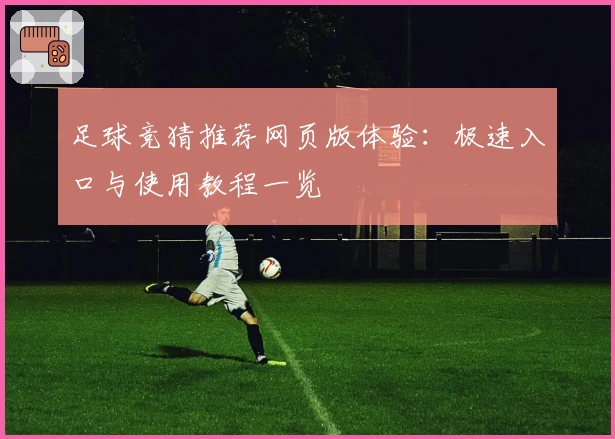 足球竞猜推荐网页版体验：极速入口与使用教程一览