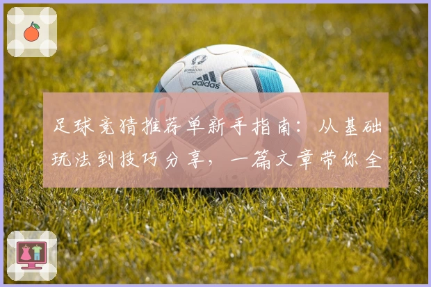 足球竞猜推荐单新手指南:从基础玩法到技巧分享,一篇文章带你全面了解