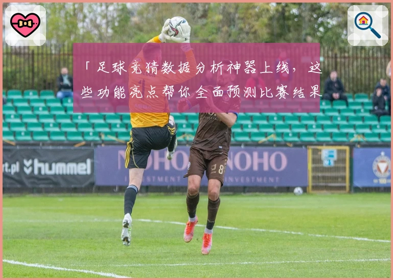 「足球竞猜数据分析神器上线，这些功能亮点帮你全面预测比赛结果」