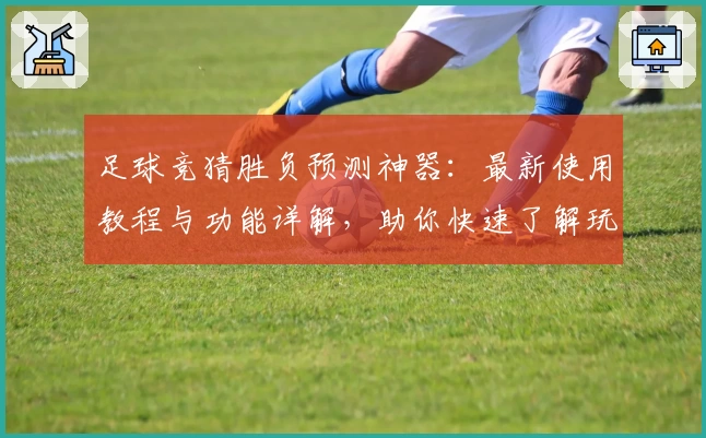 足球竞猜胜负预测神器：最新使用教程与功能详解，助你快速了解玩法秘诀