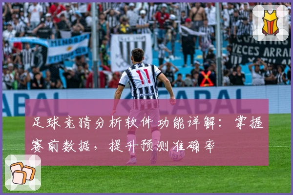 足球竞猜分析软件功能详解：掌握赛前数据，提升预测准确率