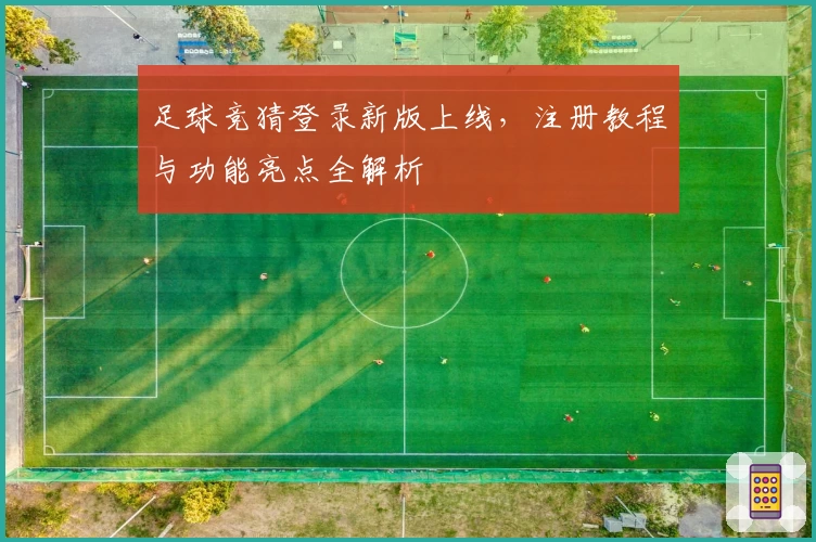 足球竞猜登录新版上线，注册教程与功能亮点全解析