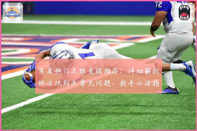 年度热门足球竞猜推荐：详细解析玩法规则及常见问题，新手必读指南