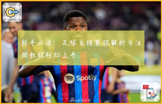 新手必读：足球竞猜赛程解析与注册教程轻松上手