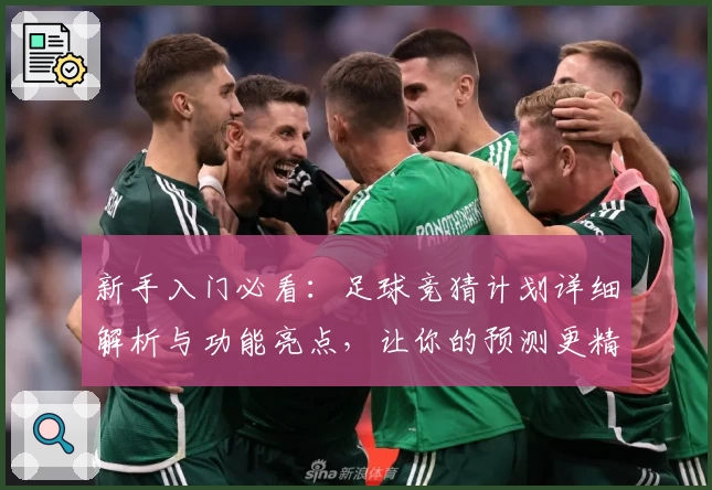 新手入门必看：足球竞猜计划详细解析与功能亮点，让你的预测更精准