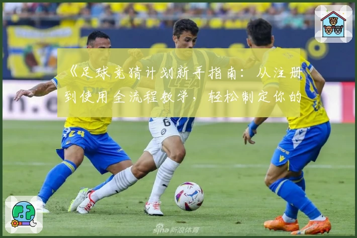 《足球竞猜计划新手指南：从注册到使用全流程教学，轻松制定你的专属策略》