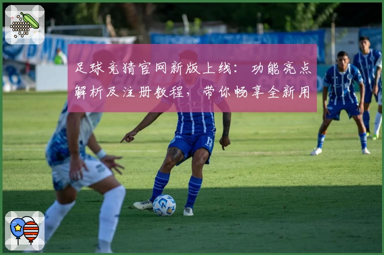足球竞猜官网新版上线：功能亮点解析及注册教程，带你畅享全新用户体验